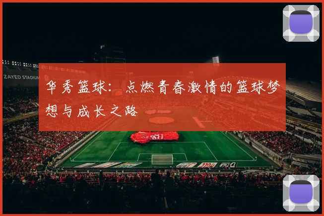 华秀篮球：点燃青春激情的篮球梦想与成长之路