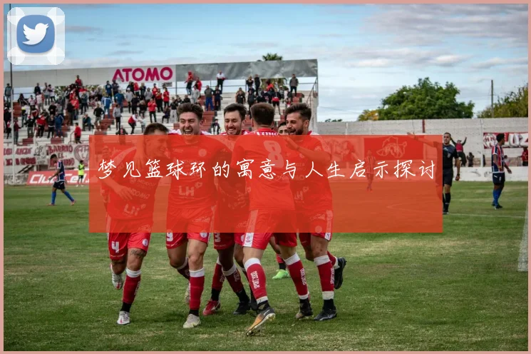 梦见篮球环的寓意与人生启示探讨