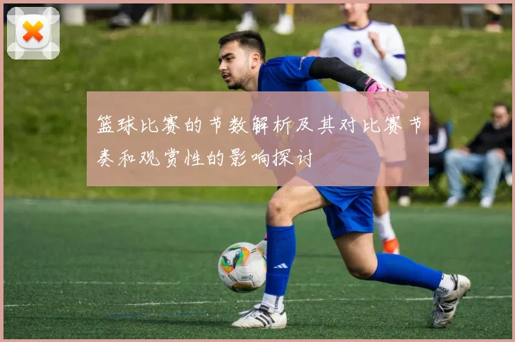 篮球比赛的节数解析及其对比赛节奏和观赏性的影响探讨