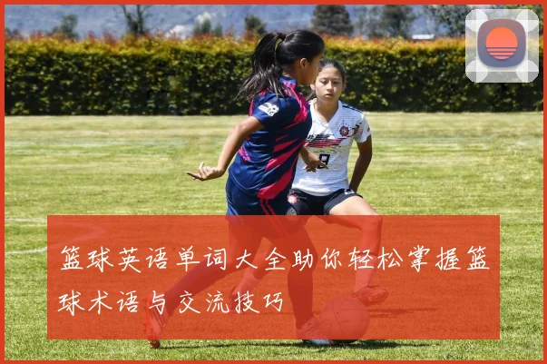 篮球英语单词大全助你轻松掌握篮球术语与交流技巧