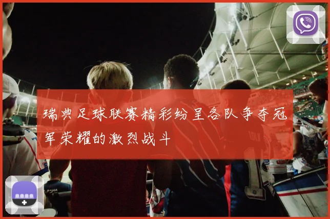 瑞典足球联赛精彩纷呈各队争夺冠军荣耀的激烈战斗