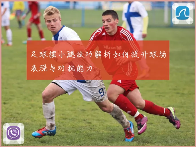 足球摆小腿技巧解析如何提升球场表现与对抗能力